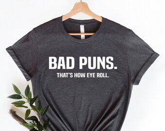 Bad Puns  Shirt, Funny Sarcasm Shirt, Puns Shirt, Geek Shirt, Nerdy Shirt, Funny Shirt, Pun Gift T-Shirt, Funny Joke Gift