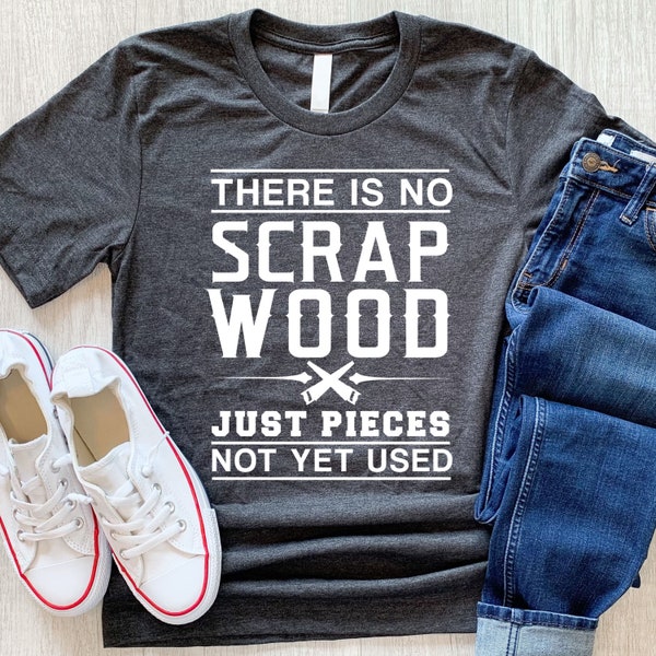 There Is No Scrap Wood Just Pieces Not Yet Used T shirt, Woodworker, Woodworker shirt, Carpenter shirt, Woodworking shirt, Carpenter tee