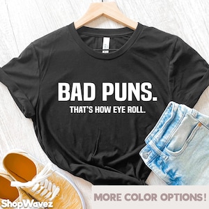 Bad Puns  Shirt, Funny Sarcasm Shirt, Puns Shirt, Geek Shirt, Nerd Shirt, Funny Shirt, Pun Gift T-Shirt, Funny Joke Gift