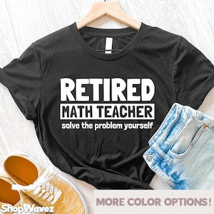 May include: Black t-shirt with white text that reads "Retired Math Teacher solve the problem yourself".