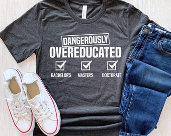 Doctorate Shirt, Dangerously Overeducated Shirt, Phd Shirt, Phd Graduation Gift, Doctoral Student, Doctorate Grad, Phd Gift
