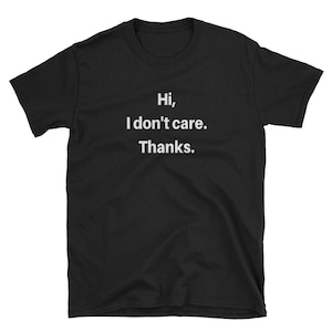 Hi I Don&#39;t Care Thanks Sarcasm Cool Gift Sarcastic Graphic Very Funny Short-Sleeve Unisex T-Shirt