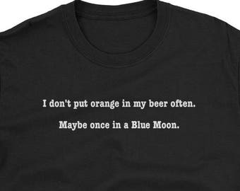 I don&#39;t put orange in my beer often. Maybe once in a Blue Moon. Short-Sleeve Unisex T-Shirt