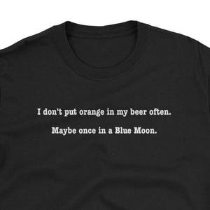 Ich gebe Orange nicht oft in mein Bier. Vielleicht einmal in einem Blue Moon. Kurzarm Unisex T-Shirt