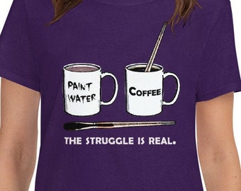Art shirt for women, Struggle is Real, Coffee and Paint water t shirt, Painter t shirt, Artist gifts women, Painter gift, Art Coffee shirt