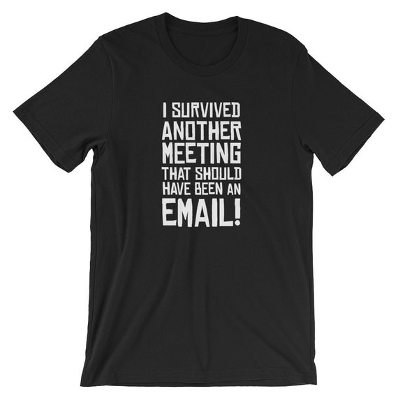 I Survived Another Meeting That Should Have Been Email Tee I Survived Another Meeting That Should Have Been Email Tee