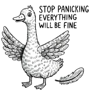 May include: A black and white illustration of a cartoon goose with the text "Stop Panicking Everything Will Be Fine" above it.