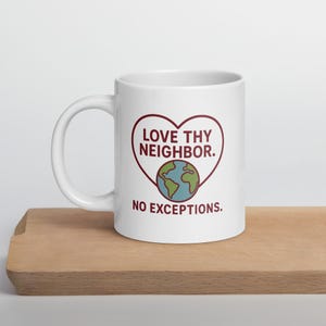 May include: White ceramic mug with a red heart design that says "Love thy neighbor. No exceptions." The heart contains a graphic of the Earth.