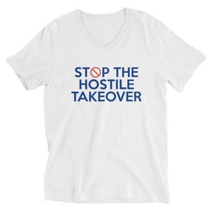 May include: White V-neck t-shirt with blue text that reads "STOP THE HOSTILE TAKEOVER" with a red strikethrough symbol over the word "STOP".