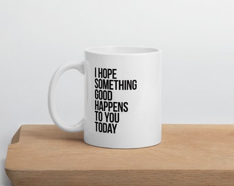 I Hope Something Good Happens To You Today Mug