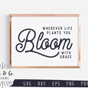 SVG Files, Wherever Life Plants You Bloom With Grace Svg, Spring, Farmhouse, Commercial Use, Cricut, Silhouette, Digital Cut Files, DXF PNG