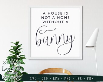SVG Files, A House is not a Home without a Bunny Svg, Rabbit Svg, Pet svg, Cliparts, Cricut, Silhouette, Cutting Files, Dxf Eps Png Jpeg Pdf