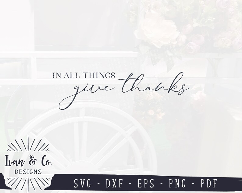 May include: A white wooden cart with a wheel and the text "IN ALL THINGS give thanks" in black script. The cart is decorated with a floral arrangement. The text "Ivan & Co. DESIGNS" is in a black circle with a sunburst design. The text "SVG - DXF - EPS - PNG - PDF" is below the circle.