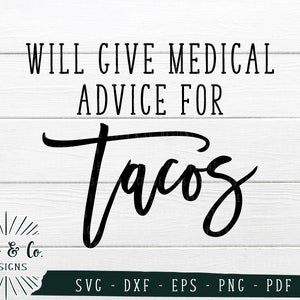 May include: A black and white design on a wood background that says "WILL GIVE MEDICAL ADVICE FOR TACOS". The design is for a digital download and includes the file types SVG, DXF, EPS, PNG, and PDF.