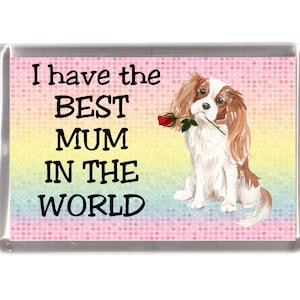 Cavalier King Charles Spaniel Dog Fridge Magnet - I have the BEST MUM in the world. Great Gift for any Dog Lover.  Lovely Mother&#39;s Day Gift