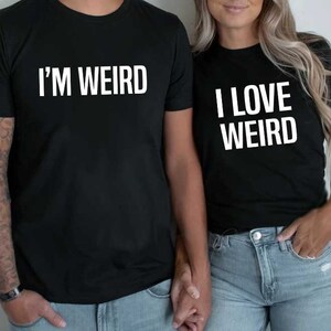 I Am Weird, I Love Weird | Valentines Couples Shirt | Boyfriend Gift | Gift For Him | Dad Gift | Husband Gift |Gift For Her |Girlfriend d442