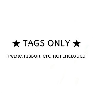 May include: A white graphic featuring black text that reads TAGS ONLY with a black star on each side. Below this, smaller black text reads {TWINE, RIBBON, ETC. NOT INCLUDED}. The design is centred on a plain white background with no other elements.