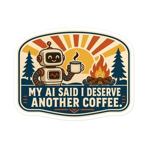 Puede incluir: Una pegatina con un robot sonriente que sostiene una taza de café humeante junto a una fogata, pinos y un sol naciente. El texto dice, MY AI SAID I DESERVE ANOTHER COFFEE. El diseño utiliza una paleta de colores naranja, amarillo y azul oscuro.