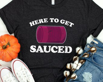 Here to get Sauced - Funny Cranberry Sauce Lover Shirt | Funny Friendsgiving Thanksgiving Shirt | Thanksgiving Sarcasm Humor Tee