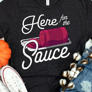 Here for the Sauce - Funny Cranberry Sauce Lover Shirt | Funny Friendsgiving Thanksgiving Shirt | Thanksgiving Sarcasm Humor Tee |