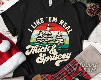 I Like 'em Real Thick and Sprucey Christmas T-Shirt | Funny Christmas Gift for Him or Her | Spruce Xmas Tree Pun | Christmas Party Shirt