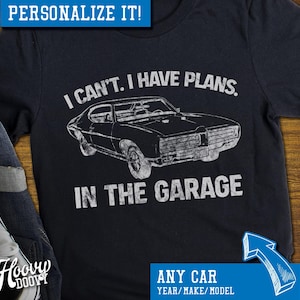 Custom Car Shirt: I Can't I Have Plans In The Garage, American Muscle Car, Classic Car, Hot Rod Mechanic, Custom Birthday Father's Day Shirt