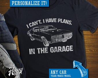 Custom Car Shirt: I Can't I Have Plans In The Garage, American Muscle Car, Classic Car, Hot Rod Mechanic, Custom Birthday Father's Day Shirt