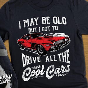 I May Be Old, But I Got to Drive all The Cool Cars, Funny Birthday, Retirement Gift, Classic Car Lover Gift, Vintage Cars, Mechanic T-Shirt