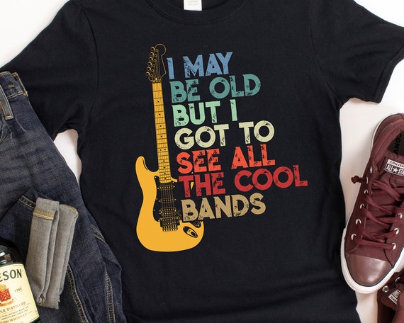 I May Be Old But I Got To See All The Cool Bands Shirt Gift I May Be Old But I Got To See All The Cool Bands Shirt Gift