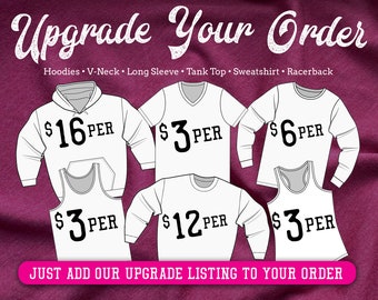 Upgrade Your T-Shirt Order :  Pullover Hoodie, V-Neck Tee, Tank Top, Racerback