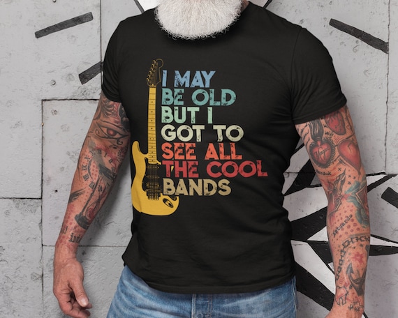 I May Be Old But I Got To See All The Cool Bands Shirt Gift I May Be Old But I Got To See All The Cool Bands Shirt Gift