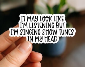 It May Look Like I’m Listening But I’m Singing Showtunes in My Head Waterproof Sticker, Funny Broadway Quote Decal, Theatre Kid Sticker