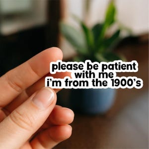 Be Patient With Me I&#39;m from the 1900s Sticker, Glossy, Vinyl Sticker, Funny Stickers, Laptop Stickers, Water Bottle Decals, Friend Gift, 90s