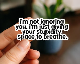 I’m Not Ignoring You I’m Just Giving Your Stupidity Space to Breathe Funny Sarcastic Sticker Laptop Water bottle Tumbler Planner