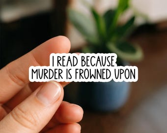 I Read Because Murder Is Frowned Upon Sticker, Funny Book Lover Vinyl Sticker, True Crime Reading Humor Decal for Laptop, Water Bottle, Gift