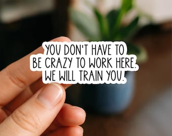 No tienes que estar loco para trabajar aquí. Te capacitaremos. Pegatina impermeable, frase divertida de oficina, pegatina sarcástica, pegatina de regalo para compañeros de trabajo.