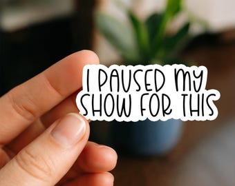 I Paused My Show For This Waterproof Sticker, Vinyl Sticker, Funny Stickers, Laptop Stickers, Bottle decal, Kindle stickers, quote sticker