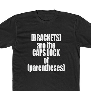 May include: Black t-shirt with white text that reads "[BRACKETS] are the CAPS LOCK of (parentheses)"
