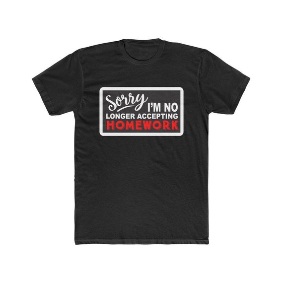 Sorry I'm No Longer Accepting Homework T Shirt Sorry I'm No Longer Accepting Homework T Shirt