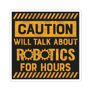 May include: A yellow and black caution sign with the text "CAUTION WILL TALK ABOUT ROBOTICS FOR HOURS".