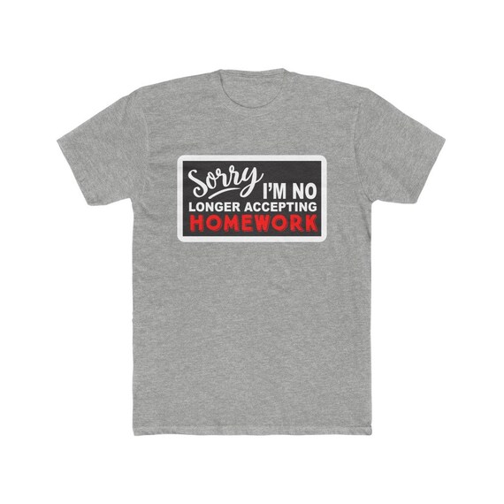 Sorry I'm No Longer Accepting Homework T Shirt Sorry I'm No Longer Accepting Homework T Shirt