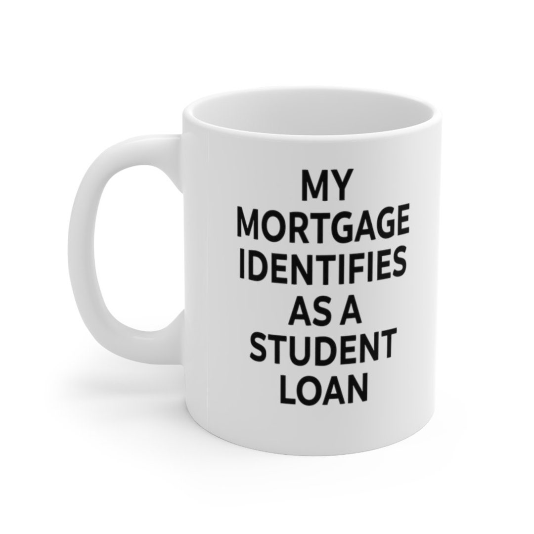 My Mortgage Identifies As A Student Loan Funny Ceramic Coffee Mug 11oz my-mortgage-identifies-as-a-student-loan-funny-ceramic-coffee-mug-11oz