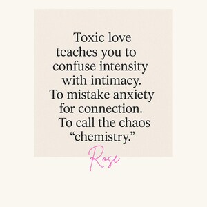 K&ouml;nnte beinhalten: Digitaler Kunstdruck auf cremefarbenem Hintergrund mit dem Text "Toxic love teaches you to confuse intensity with intimacy. To mistake anxiety for connection. To call the chaos 'chemistry.'" Signiert "Rose".