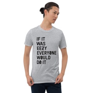 May include: A heather grey t-shirt with black text that reads "IF IT WAS EEZY EVERYONE WOULD DO IT".