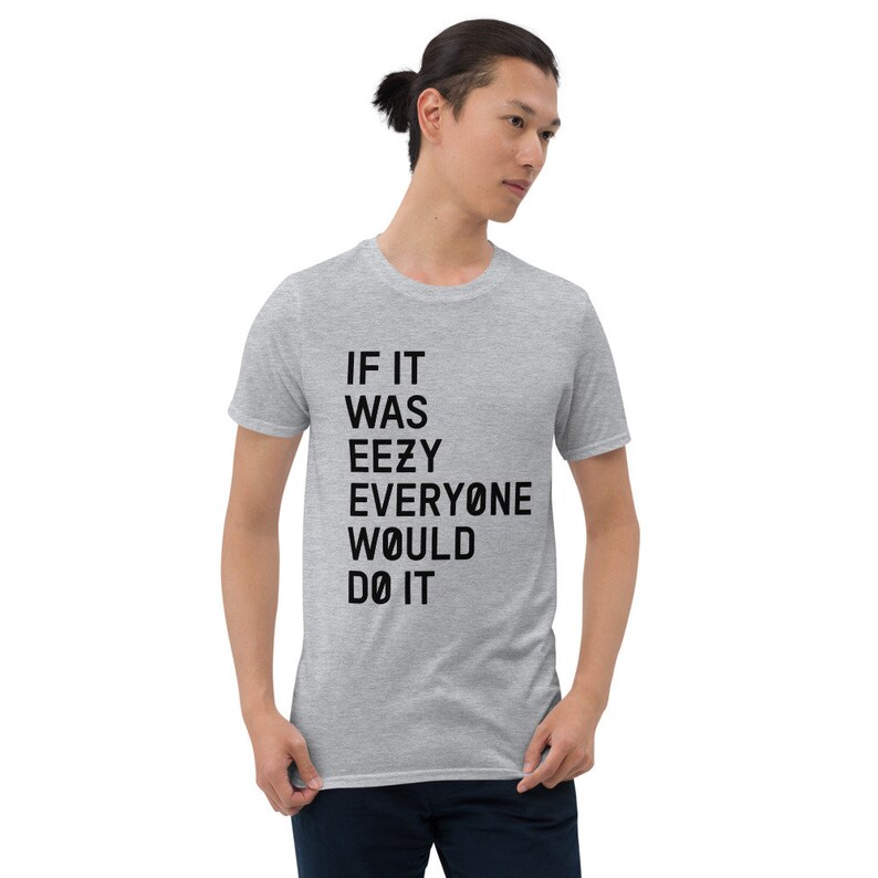 May include: A heather grey t-shirt with black text that reads "IF IT WAS EEZY EVERYONE WOULD DO IT".