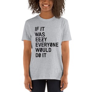 May include: A heather grey t-shirt with black text that reads "IF IT WAS EEZY EVERYONE WOULD DO IT".