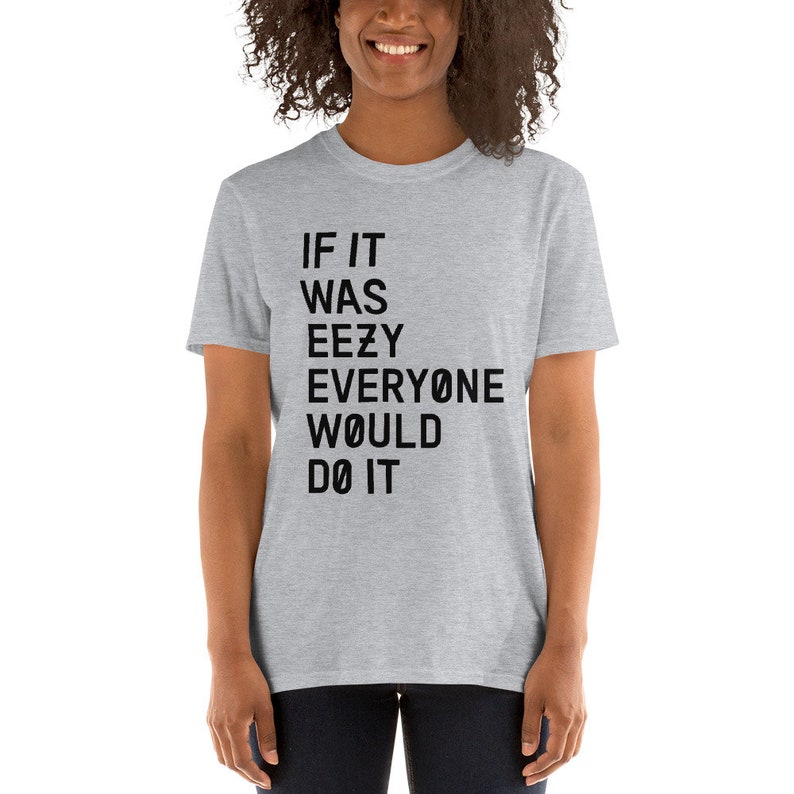 May include: A heather grey t-shirt with black text that reads "IF IT WAS EEZY EVERYONE WOULD DO IT".