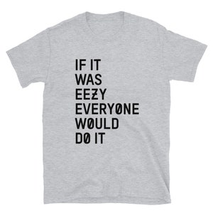 May include: Gray short-sleeved t-shirt with black text that reads "IF IT WAS EEZY EVERYONE WOULD DO IT"
