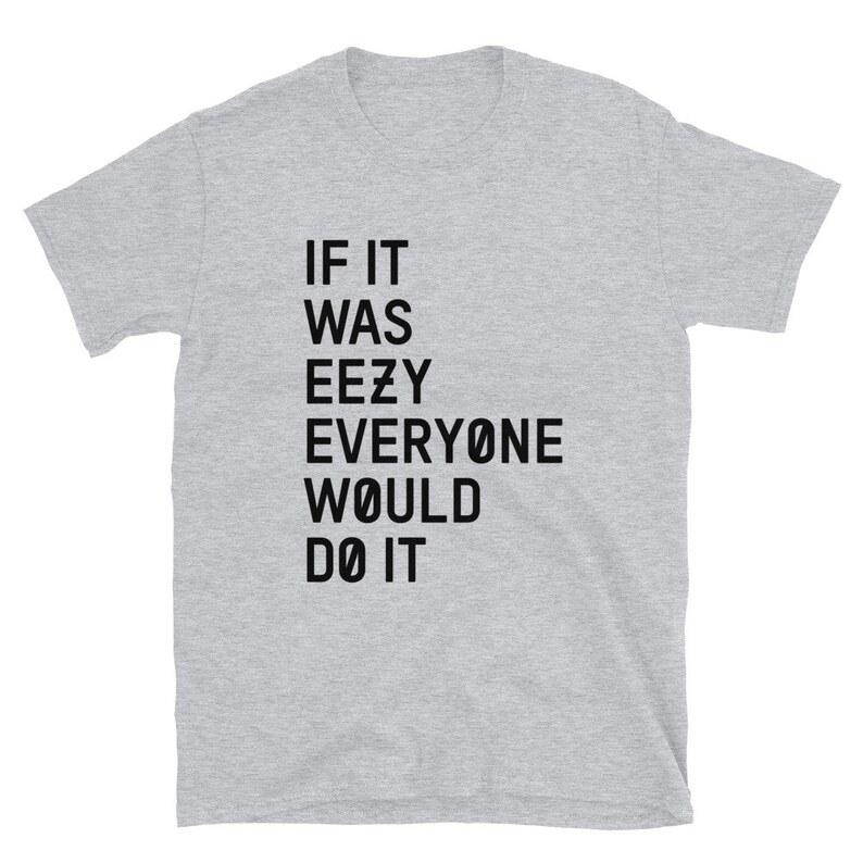 May include: Gray short-sleeved t-shirt with black text that reads "IF IT WAS EEZY EVERYONE WOULD DO IT"