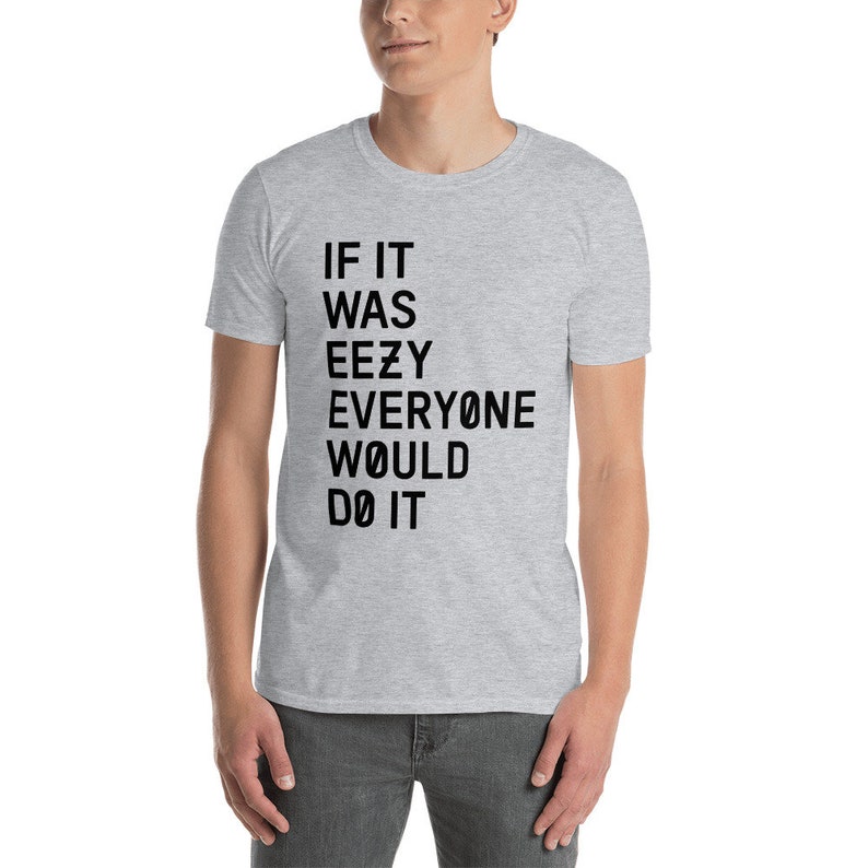 May include: A gray t-shirt with black text that reads "If it was eezy everyone would do it."